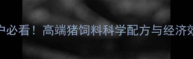 图片 养殖户必看！高端猪饲料科学配方与经济效益全