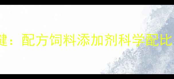 图片 养殖效益提升关键：配方饲料添加剂科学配比与前沿应用指南1
