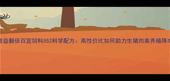 图片 养殖效益翻倍百宜饲料552科学配方：高性价比如何助力生猪肉禽养殖降本增效