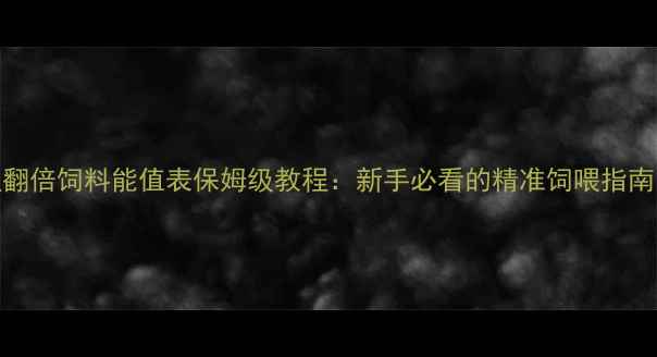 图片 养殖效益翻倍饲料能值表保姆级教程：新手必看的精准饲喂指南！🐔🐟🐑