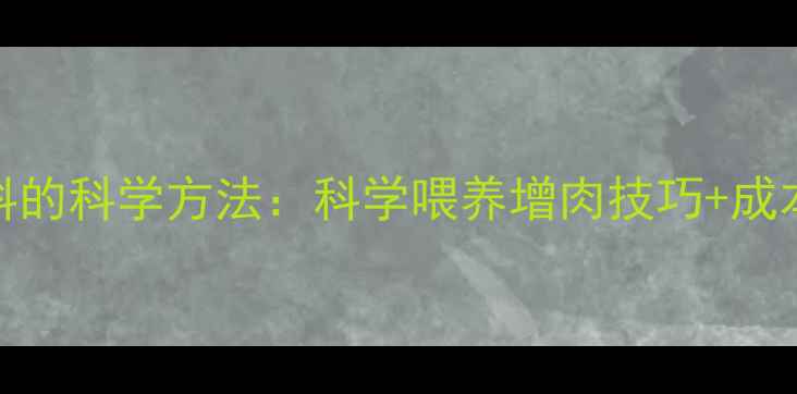 图片 养牛加饲料的科学方法：科学喂养增肉技巧+成本控制指南