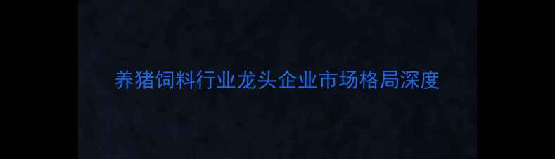 图片 养猪饲料行业龙头企业市场格局深度