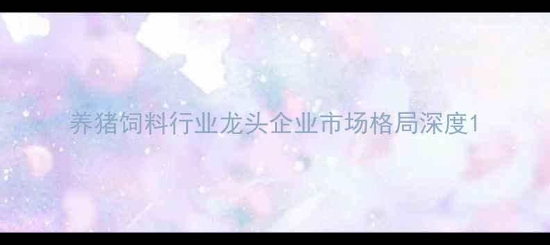 图片 养猪饲料行业龙头企业市场格局深度1