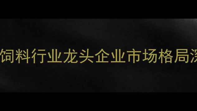 图片 养猪饲料行业龙头企业市场格局深度2