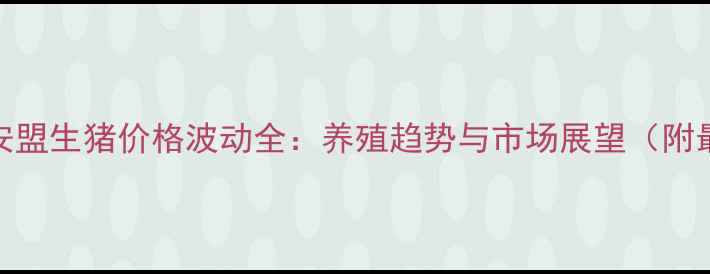 图片 内蒙古兴安盟生猪价格波动全：养殖趋势与市场展望（附最新数据）