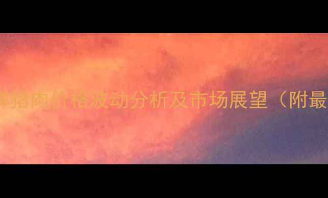 图片 内蒙古生鲜猪肉价格波动分析及市场展望（附最新数据）1