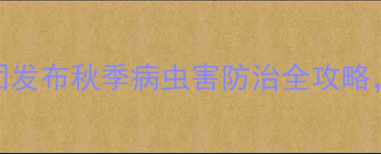 图片 农业人必看！金秋农药集团发布秋季病虫害防治全攻略，附10种高性价比农药推荐