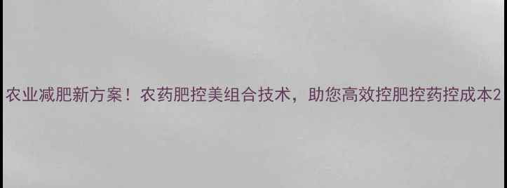 图片 农业减肥新方案！农药肥控美组合技术，助您高效控肥控药控成本2