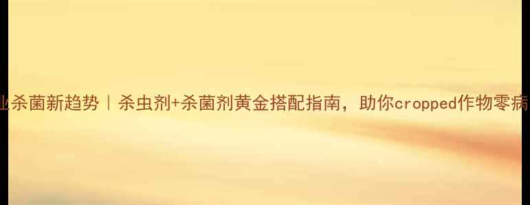 图片 农业杀菌新趋势｜杀虫剂+杀菌剂黄金搭配指南，助你cropped作物零病害1