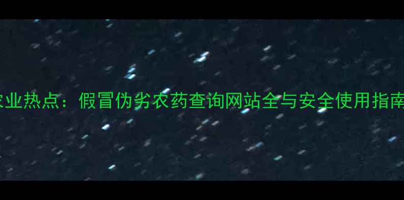 图片 农业热点：假冒伪劣农药查询网站全与安全使用指南1