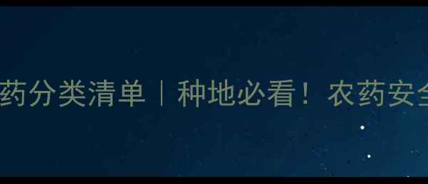 图片 农业禁用农药分类清单｜种地必看！农药安全使用指南1