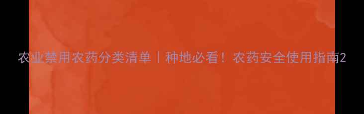 图片 农业禁用农药分类清单｜种地必看！农药安全使用指南2