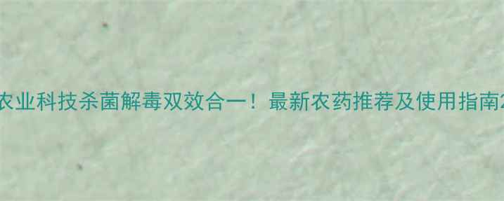 图片 农业科技杀菌解毒双效合一！最新农药推荐及使用指南2