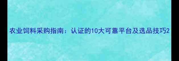 图片 农业饲料采购指南：认证的10大可靠平台及选品技巧2