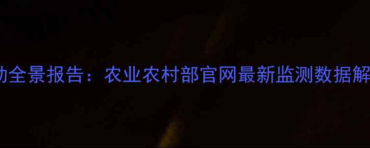 图片 农产品价格波动全景报告：农业农村部官网最新监测数据解读与政策分析2