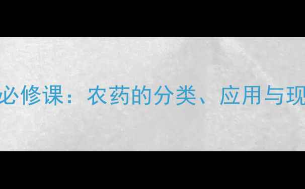 图片 农学植保专业必修课：农药的分类、应用与现代农业发展全
