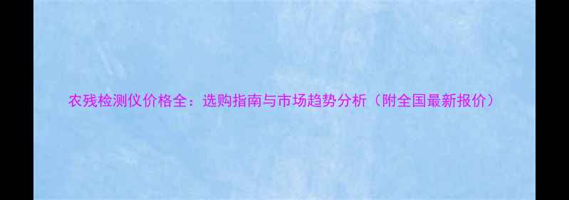 图片 农残检测仪价格全：选购指南与市场趋势分析（附全国最新报价）