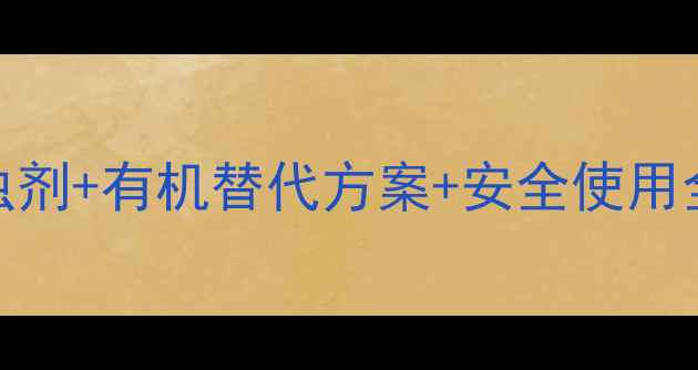 图片 农民必看！6种高效杀虫剂+有机替代方案+安全使用全攻略（附产品清单）1