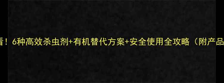 图片 农民必看！6种高效杀虫剂+有机替代方案+安全使用全攻略（附产品清单）2