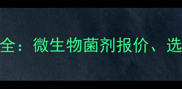 图片 农用种植菌剂价格全：微生物菌剂报价、选购指南与市场趋势