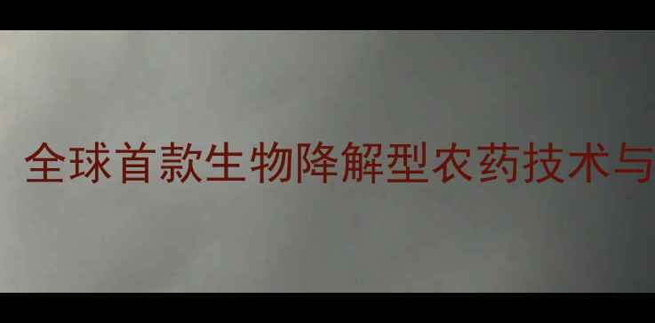 图片 农药2073：全球首款生物降解型农药技术与应用前景2