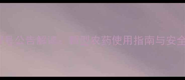 图片 农药2567号公告解读：新型农药使用指南与安全操作全1