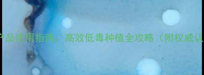 图片 农药D类产品使用指南：高效低毒种植全攻略（附权威认证清单）