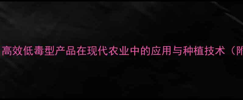 图片 农药WP系列：高效低毒型产品在现代农业中的应用与种植技术（附最新数据）2