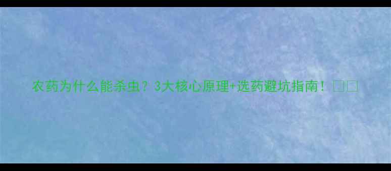 图片 农药为什么能杀虫？3大核心原理+选药避坑指南！🌱🔥