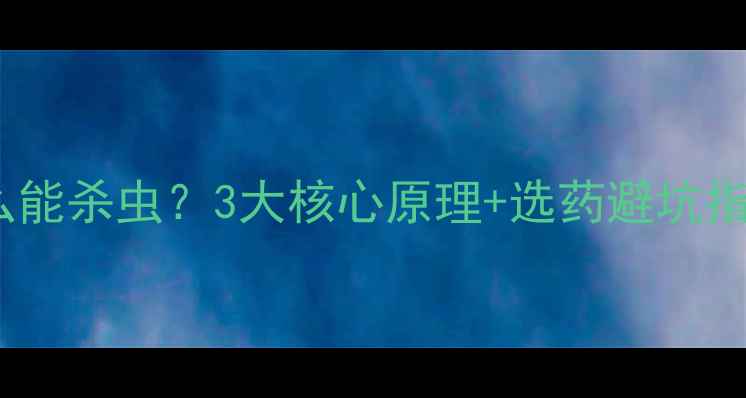 图片 农药为什么能杀虫？3大核心原理+选药避坑指南！🌱🔥2