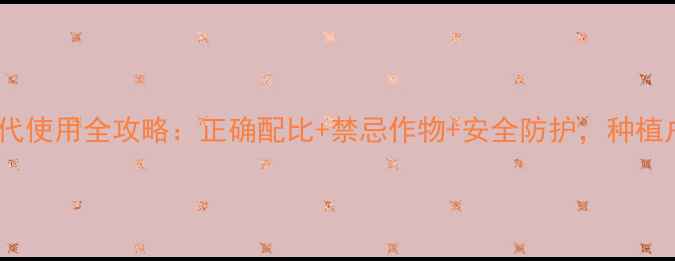 图片 农药代森代使用全攻略：正确配比+禁忌作物+安全防护，种植户必看！1