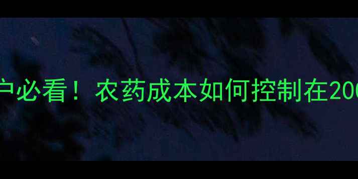 图片 农药价格全｜种植户必看！农药成本如何控制在200元亩？附省钱技巧