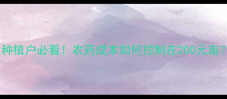 图片 农药价格全｜种植户必看！农药成本如何控制在200元亩？附省钱技巧1