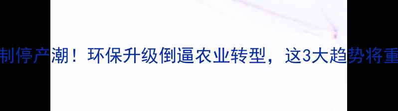 图片 农药企业强制停产潮！环保升级倒逼农业转型，这3大趋势将重塑行业格局