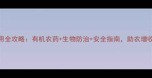 图片 农药使用全攻略：有机农药+生物防治+安全指南，助农增收指南🌾