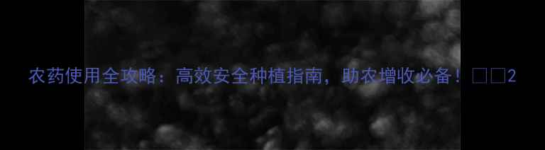 图片 农药使用全攻略：高效安全种植指南，助农增收必备！🌾💪2