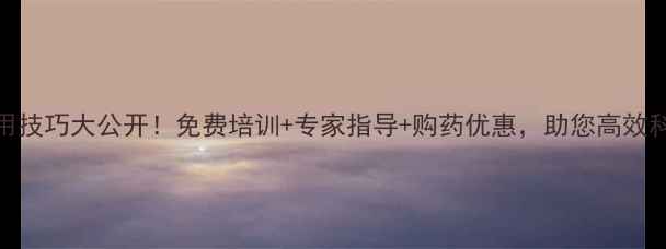 图片 农药使用技巧大公开！免费培训+专家指导+购药优惠，助您高效科学种田