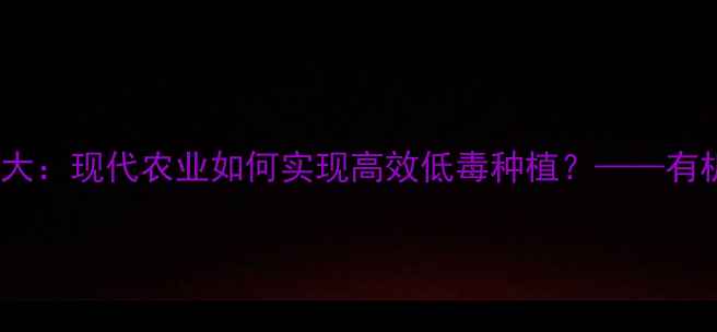 图片 农药使用技巧大：现代农业如何实现高效低毒种植？——有机农业技术全1