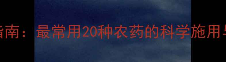 图片 农药使用指南：最常用20种农药的科学施用与安全知识