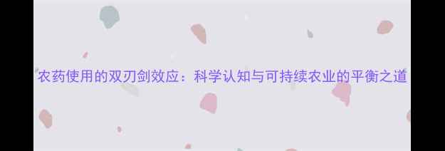 图片 农药使用的双刃剑效应：科学认知与可持续农业的平衡之道