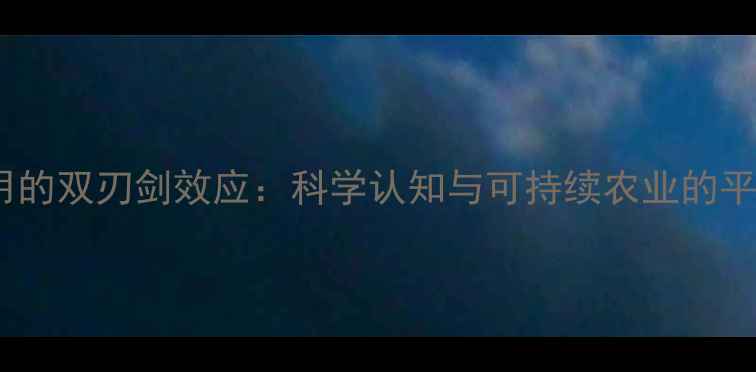 图片 农药使用的双刃剑效应：科学认知与可持续农业的平衡之道1