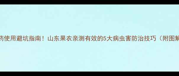 图片 农药使用避坑指南！山东果农亲测有效的5大病虫害防治技巧（附图解）