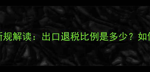 图片 农药出口退税新规解读：出口退税比例是多少？如何操作更划算？