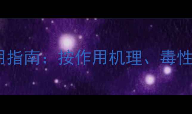 图片 农药分类与科学使用指南：按作用机理、毒性等级、使用方式全2