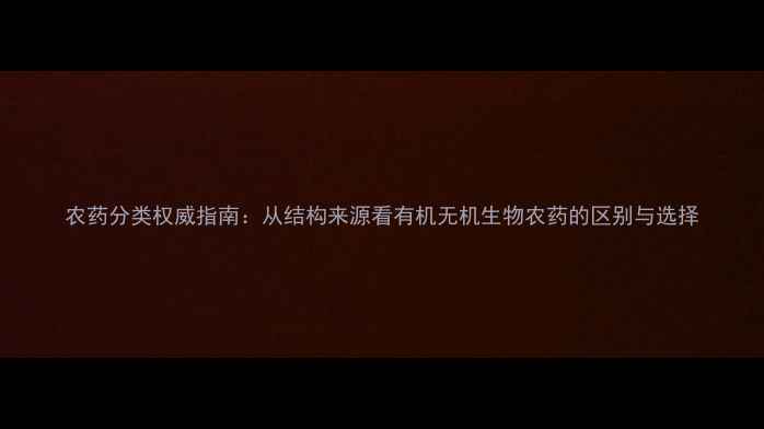图片 农药分类权威指南：从结构来源看有机无机生物农药的区别与选择