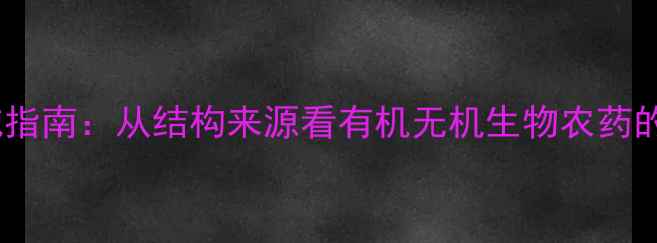 图片 农药分类权威指南：从结构来源看有机无机生物农药的区别与选择1