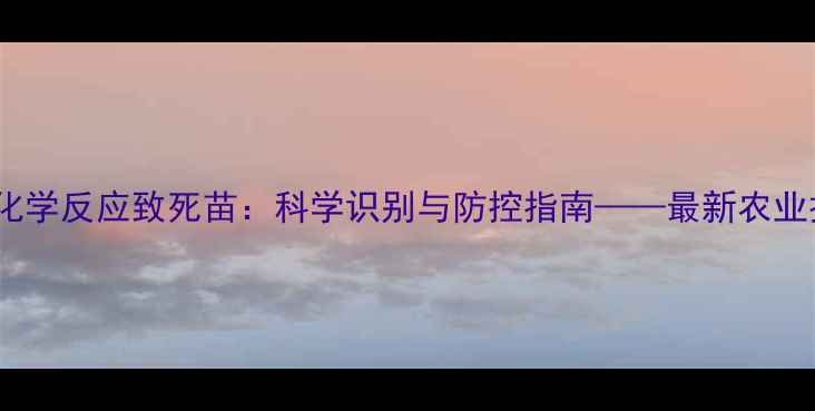 图片 农药化学反应致死苗：科学识别与防控指南——最新农业技术2