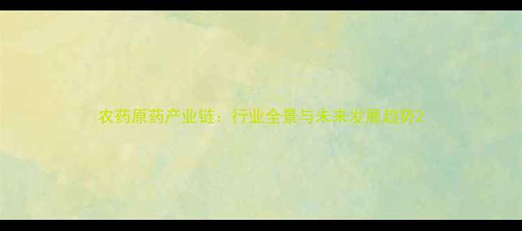 图片 农药原药产业链：行业全景与未来发展趋势2