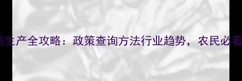 图片 农药原药生产全攻略：政策查询方法行业趋势，农民必看！🌱🔍1