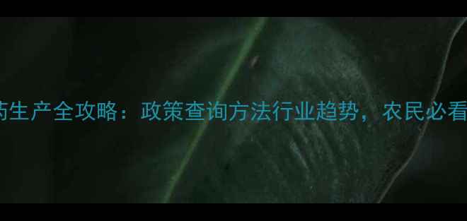 图片 农药原药生产全攻略：政策查询方法行业趋势，农民必看！🌱🔍2